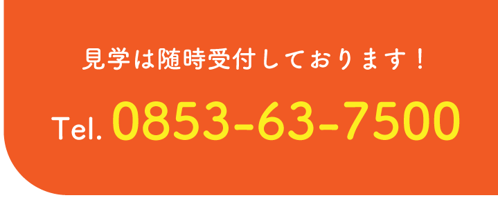 見学は随時受付しております。電話番号0853-63-7500